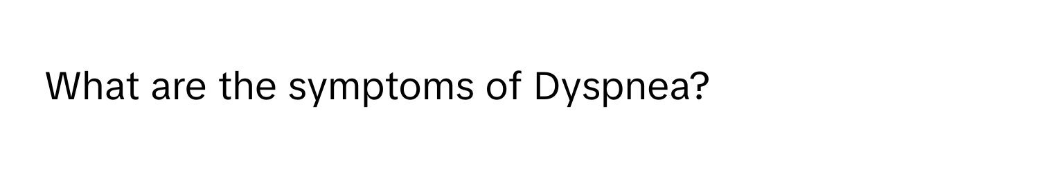 What are the symptoms of Dyspnea?