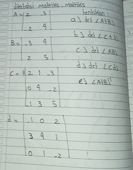 diketoboi Makries Morriks 
tenbukon:
A=beginvmatrix 2&3 -2&4endvmatrix al do - ∠ A+BJJ
bJ d dct ∠ c+d I
B=beginvmatrix -3&4 2&5endvmatrix C △ det ∠ ABJ
dy det ∠ cd
frac c=121-3beginbmatrix 04-2 13&5endbmatrix  es ∠ A+BJ^1
beginarrayr  1/2 =| 1&1 0&|&|/3 &1&| 0&1&-2|endbmatrix