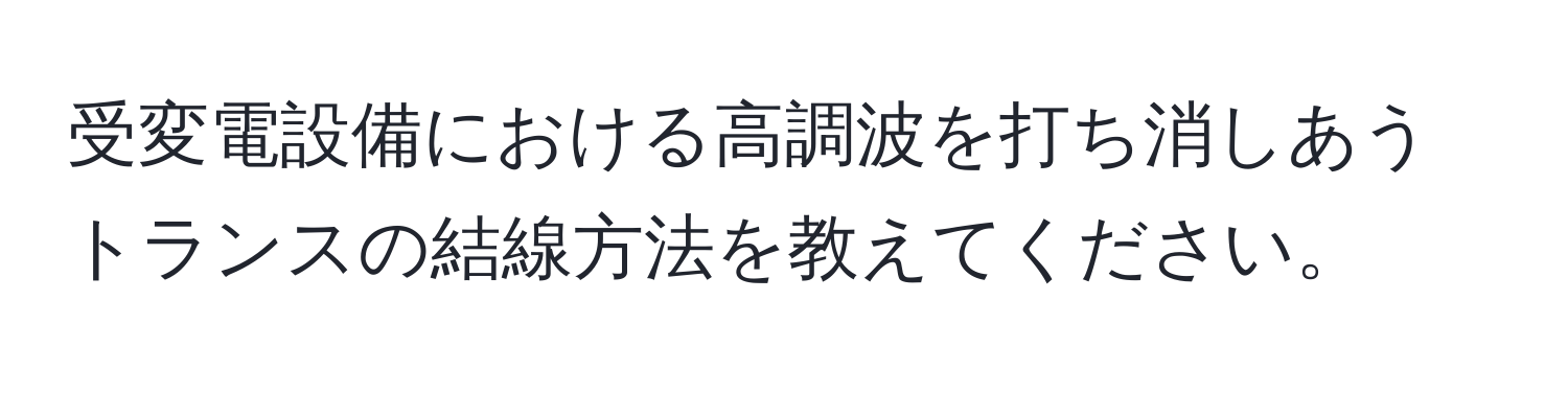 受変電設備における高調波を打ち消しあうトランスの結線方法を教えてください。