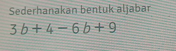 Sederhanakan bentuk aljabar
3b+4-6b+9