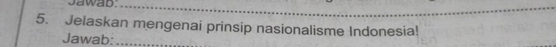 Jawab._ 
5. Jelaskan mengenai prinsip nasionalisme Indonesia! 
Jawab:_
