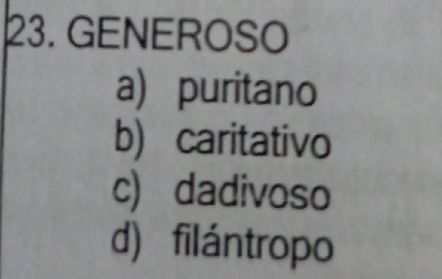 GENEROSO
a) puritano
b) caritativo
c) dadivoso
d) filántropo