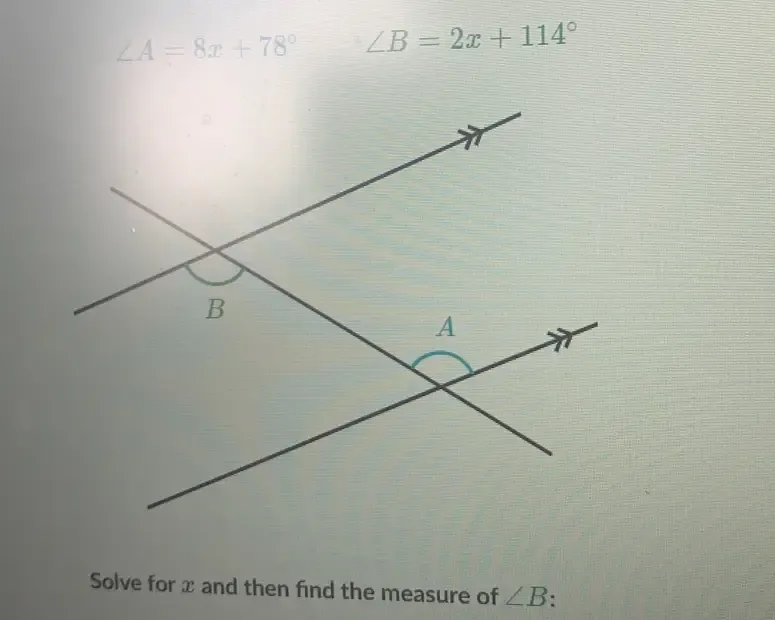 Solved: ∠ A=8x+78° ∠ B=2x+114° Solve for x and then find the measure of ...