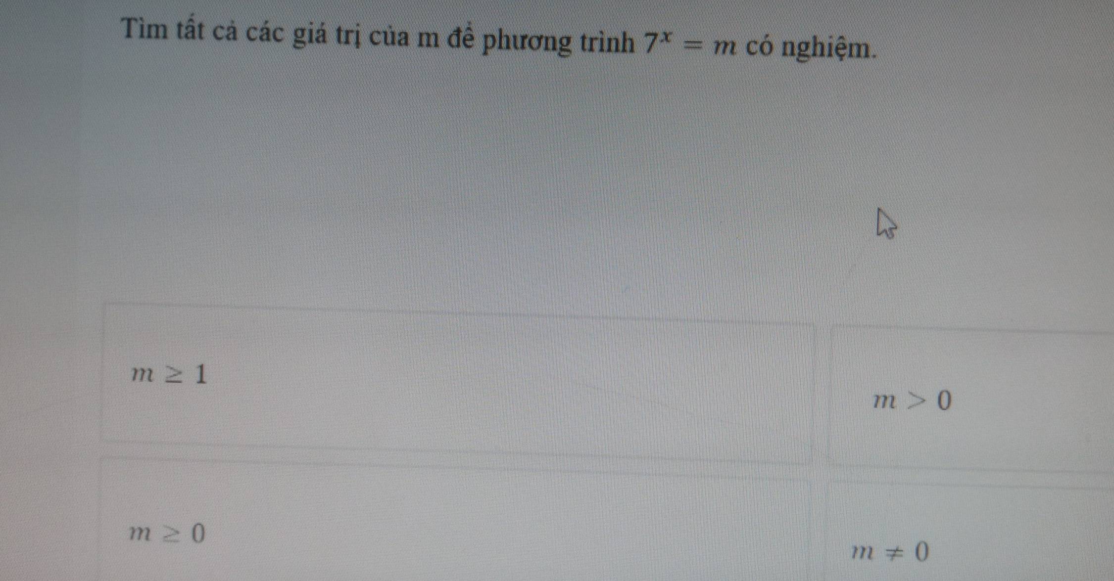 Tìm tất cả các giá trị của m để phương trình 7^x=m có nghiệm.
m≥ 1
m>0
m≥ 0
m!= 0