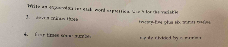 Write an expression for each word expression. Use b for the variable. 
3. seven minus three 
twenty-five plus six minus twelve 
4. four times some number eighty divided by a number