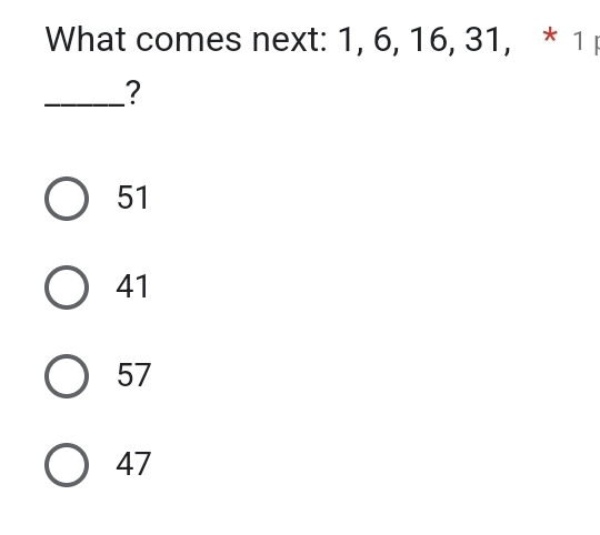 What comes next: 1, 6, 16, 31, * 1
_?
51
41
57
47