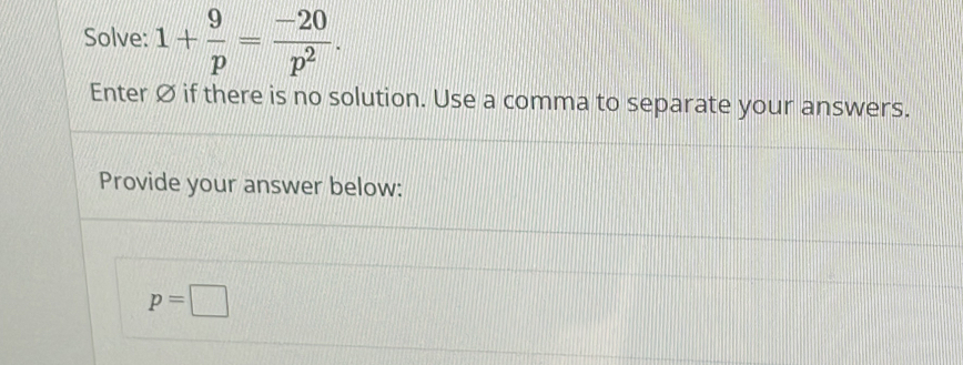 Solve: 1+ 9/p = (-20)/p^2 . 
Enter Ø if there is no solution. Use a comma to separate your answers. 
Provide your answer below:
p=□