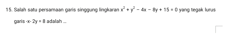 Salah satu persamaan garis singgung lingkaran x^2+y^2-4x-8y+15=0 yang tegak lurus
garis -x-2y=8 adalah ...