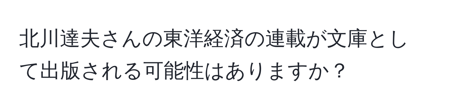 北川達夫さんの東洋経済の連載が文庫として出版される可能性はありますか？