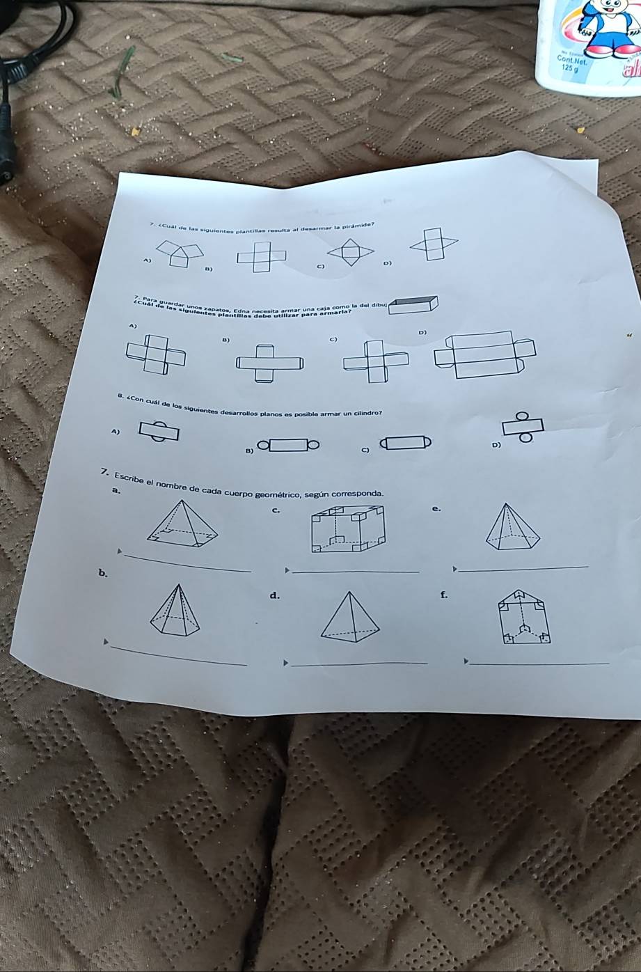 Cont Net.
125 g. «Cuál de las siguientes plantillas resulta al desarmar la pirámide?
A)
C D)
A)
B)
C)
B. ¿Con cuál de los siguientes desarrollos planos es posible armar un cilindro?
A)
B)
C)
D)
7. Escribe el nombre de cada cuerpo geométrico, según corresponda
a.
c.
e.
b.
_
D
_
_
d.
f.
_
D
_
_
