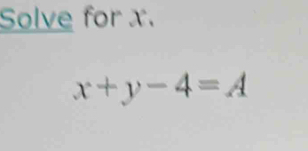 Solve for x.
x+y-4=A