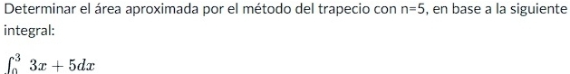 Determinar el área aproximada por el método del trapecio con n=5 , en base a la siguiente 
integral:
∈t _0^33x+5dx