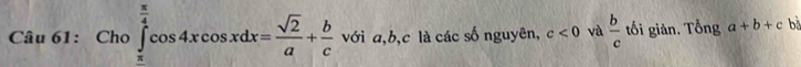 Cho∈tlimits _(π)^(frac π)4cos 4xcos xdx= sqrt(2)/a + b/c  với a, b, c là các số nguyên, c<0</tex> và  b/c  tối giản. Tổng a+b+c bà
