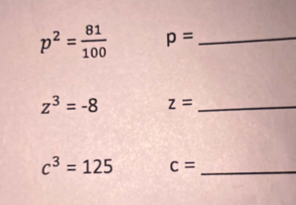 p^2= 81/100 
_ p=
z^3=-8
z= _
c^3=125
c= _