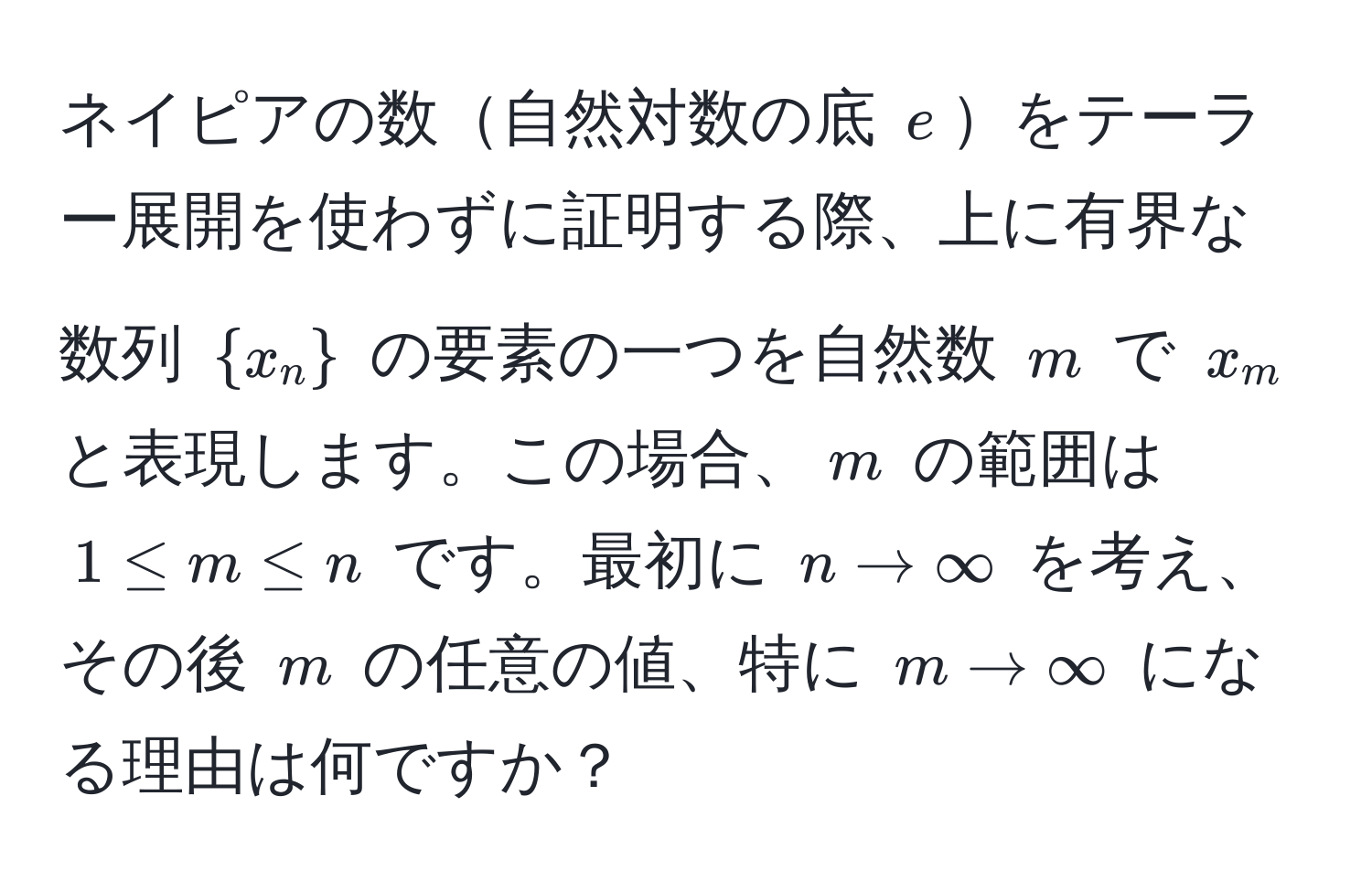 ネイピアの数自然対数の底 $e$をテーラー展開を使わずに証明する際、上に有界な数列 $x_n$ の要素の一つを自然数 $m$ で $x_m$ と表現します。この場合、$m$ の範囲は $1 ≤ m ≤ n$ です。最初に $n to ∈fty$ を考え、その後 $m$ の任意の値、特に $m to ∈fty$ になる理由は何ですか？