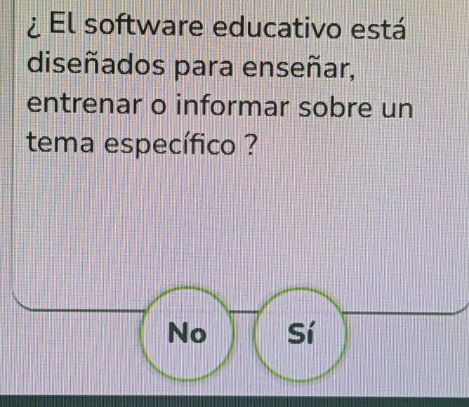 El software educativo está
diseñados para enseñar,
entrenar o informar sobre un
tema específico ?
No
Sí