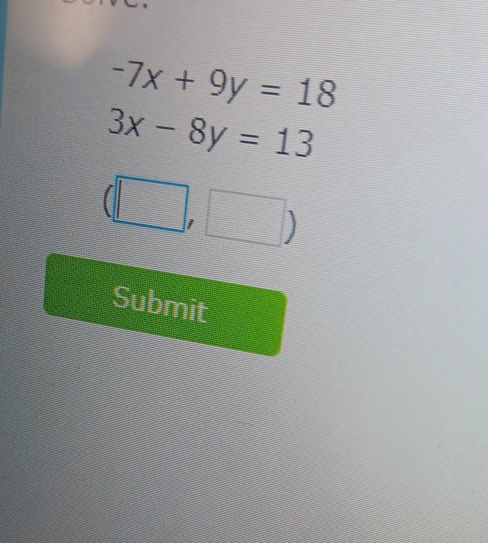 -7x+9y=18
3x-8y=13
(□ □ ) 
| 
Submit