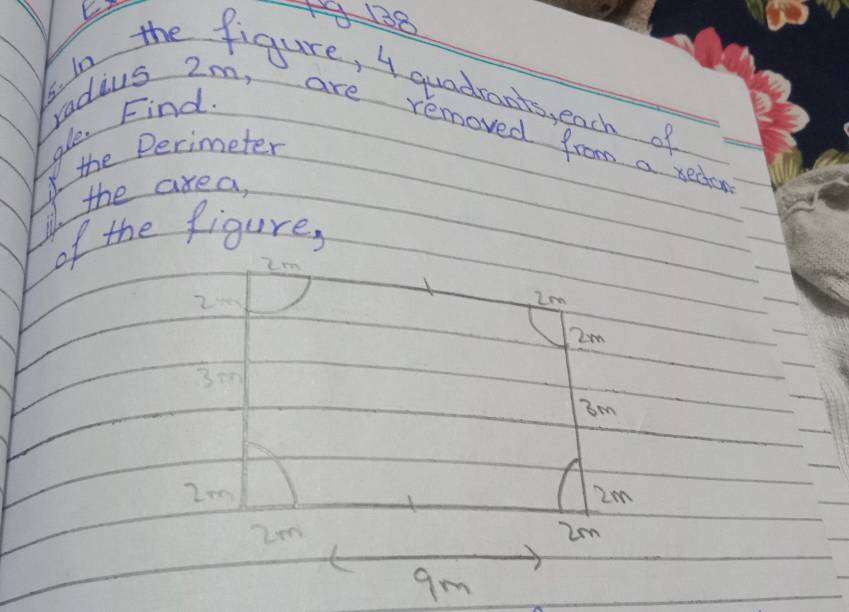 1918 
5. in the figure, 4 quadrants, each of 
ale. Find radius 2m, are removed from a xedor 
I the Perimeter 
ill the axea, 
of the figure,
2m
2m
3em
3m
2m
2m
2m
gm