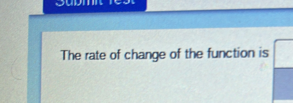 The rate of change of the function is