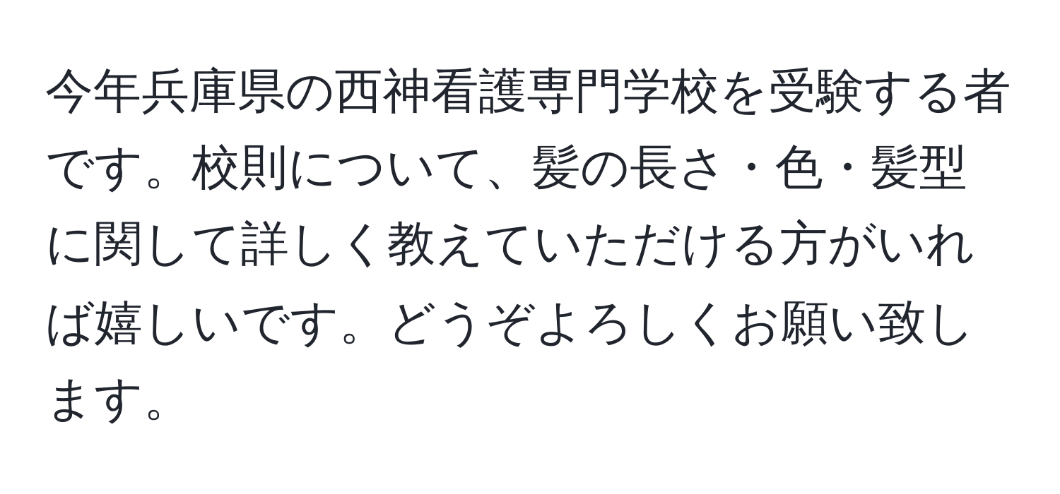 今年兵庫県の西神看護専門学校を受験する者です。校則について、髪の長さ・色・髪型に関して詳しく教えていただける方がいれば嬉しいです。どうぞよろしくお願い致します。