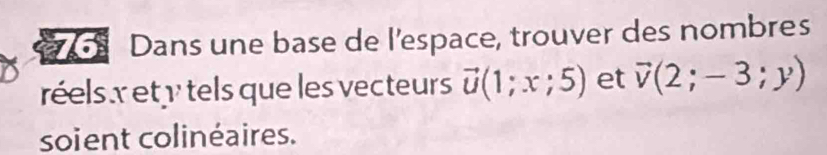 Dans une base de l'espace, trouver des nombres 
réels xety tels que les vecteurs vector u(1;x;5) et vector v(2;-3;y)
soient colinéaires.