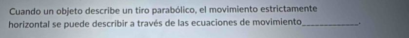 Cuando un objeto describe un tiro parabólico, el movimiento estrictamente 
horizontal se puede describir a través de las ecuaciones de movimiento_ .