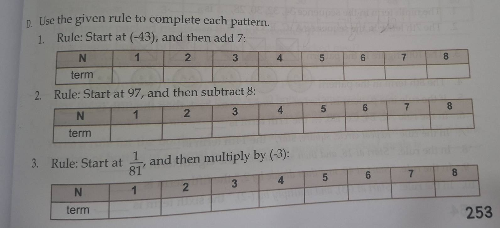 Use the given rule to complete each pattern.
1. Rule: Start at (-43), and then add 7:
2. Rule: Start at 97, and then subtract 8:
d then multiply by (-3):