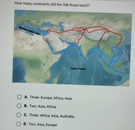 How many continents did the Silk Road reach?
A. Three: Europe, Africa, Asia
B. Two: Asia, Africa
C. Three: Africa, Asia, Australia
D. Two: Asia, Europe