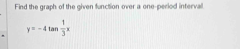 Find the graph of the given function over a one-period interval
y=-4tan  1/3 x