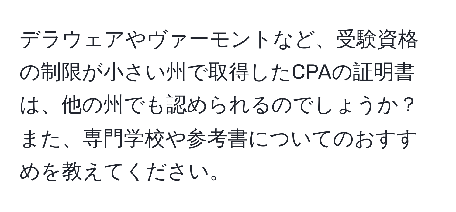 デラウェアやヴァーモントなど、受験資格の制限が小さい州で取得したCPAの証明書は、他の州でも認められるのでしょうか？また、専門学校や参考書についてのおすすめを教えてください。