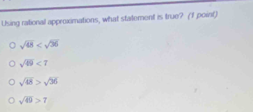 Using rational approximations, what statement is true? (1 point)
sqrt(48)
sqrt(49)<7</tex>
sqrt(48)>sqrt(36)
sqrt(49)>7