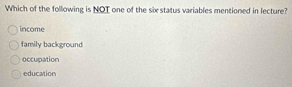 Which of the following is NOT one of the six status variables mentioned in lecture?
income
family background
occupation
education