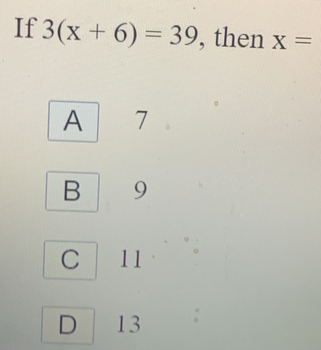 If 3(x+6)=39 , then X=
A 7
B 9
C 11
D 13