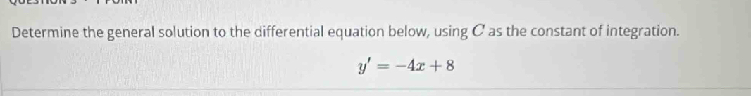 Determine the general solution to the differential equation below, using C as the constant of integration.
y'=-4x+8