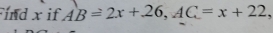 ind x if AB=2x+26, AC=x+22