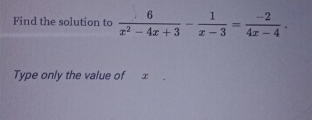 Find the solution to  6/x^2-4x+3 - 1/x-3 = (-2)/4x-4 . 
Type only the value of x