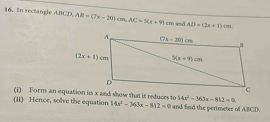 In rectangle ABCD, AB=(7x-20)cm,AC=5(x+9)cm and AD=(2x+1)cm.
14x^2-363x-812=0.
(ii) Hence, solve the equation 14x^2-363x-812=0 and find the perimeter of ABCD.