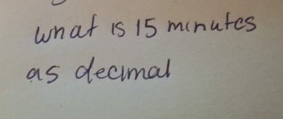 what is 15 munutes 
as decimal