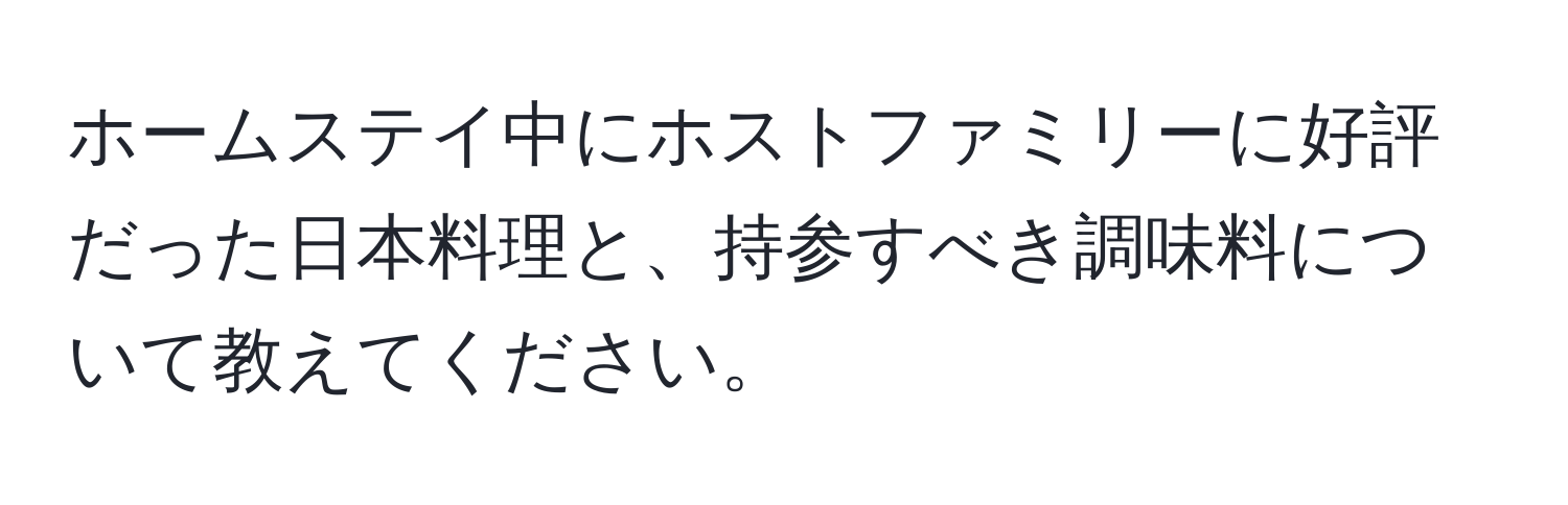 ホームステイ中にホストファミリーに好評だった日本料理と、持参すべき調味料について教えてください。