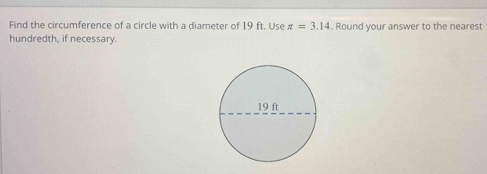 Find the circumference of a circle with a diameter of 19 ft. Use π =3.14. Round your answer to the nearest 
hundredth, if necessary.