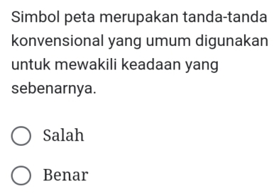 Simbol peta merupakan tanda-tanda
konvensional yang umum digunakan
untuk mewakili keadaan yang
sebenarnya.
Salah
Benar