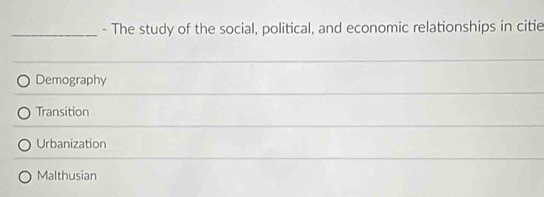 The study of the social, political, and economic relationships in citie
Demography
Transition
Urbanization
Malthusian