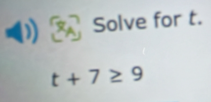 a Solve for t.
t+7≥ 9