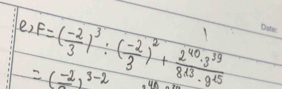 F=( (-2)/3 )^3:( (-2)/3 )^2+ 2^(40)· 3^(39)/8^(13)· 9^(15) 
=(frac -2)^3-2