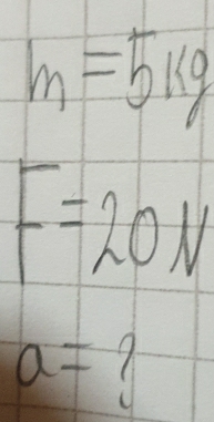 m=5kg
F=20N
a= 1