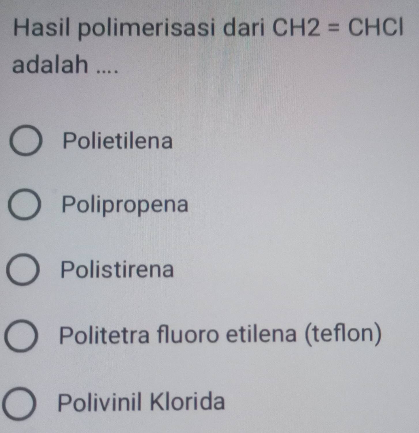 Hasil polimerisasi dari CH2=CHCl
adalah ....
Polietilena
Polipropena
Polistirena
Politetra fluoro etilena (teflon)
Polivinil Klorida