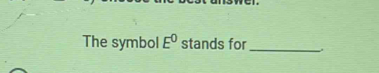 The symbol E^0 stands for_