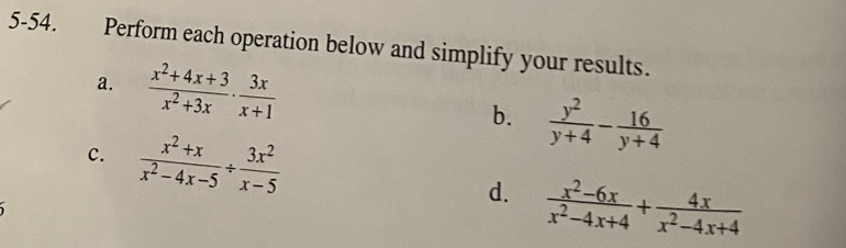 5-54. Perform each operation below and simplify your results. 
a.  (x^2+4x+3)/x^2+3x ·  3x/x+1  b.  y^2/y+4 - 16/y+4 
c.  (x^2+x)/x^2-4x-5 /  3x^2/x-5 
d.  (x^2-6x)/x^2-4x+4 + 4x/x^2-4x+4 