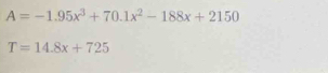 A=-1.95x^3+70.1x^2-188x+2150
T=14.8x+725