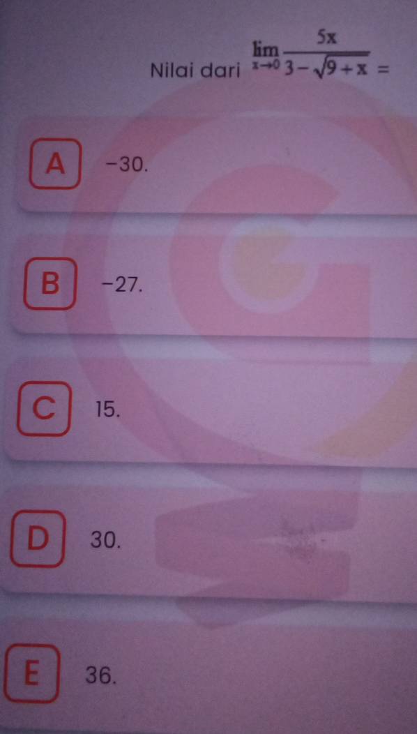 Nilai dari limlimits _xto 0 5x/3-sqrt(9+x) =
A -30.
B -27.
C 15.
D 30.
E ₹36.